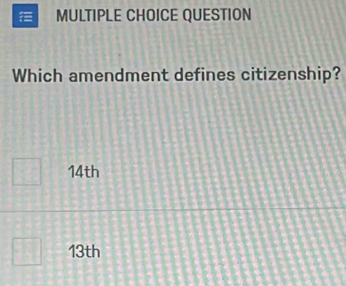 QUESTION
Which amendment defines citizenship?
14th
13th