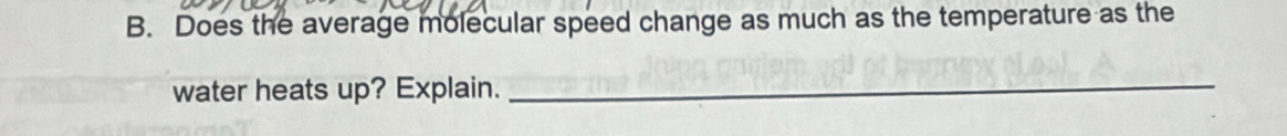 Does the average molecular speed change as much as the temperature as the 
water heats up? Explain._