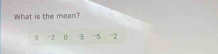 What is the mean?
8 =2 0 -5 -5 -2