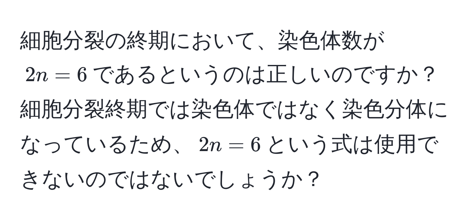 細胞分裂の終期において、染色体数が$2n=6$であるというのは正しいのですか？細胞分裂終期では染色体ではなく染色分体になっているため、$2n=6$という式は使用できないのではないでしょうか？