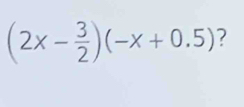 (2x- 3/2 )(-x+0.5) ?