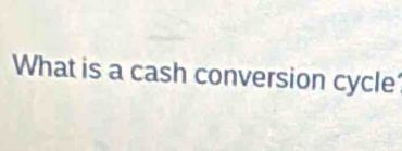 What is a cash conversion cycle