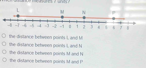 ich distance measures 7 units?
the distance between points L and M
the distance between points L and N
the distance between points M and N
the distance between points M and P