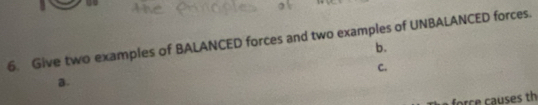 Give two examples of BALANCED forces and two examples of UNBALANCED forces. 
b. 
C. 
a. 
force causes th