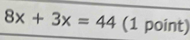 8x+3x=44 (1 point)