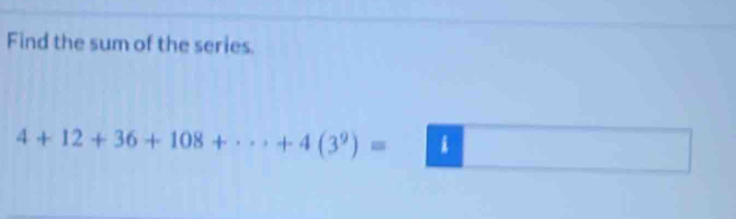 Find the sum of the series.
4+12+36+108+·s +4(3^9)= | i Ba_2C_3(x_3