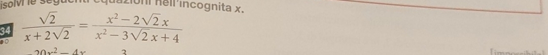 isolv le sega nuazión nell 'incognita x.
34  sqrt(2)/x+2sqrt(2) = (x^2-2sqrt(2)x)/x^2-3sqrt(2)x+4 
20x^2-4x 2