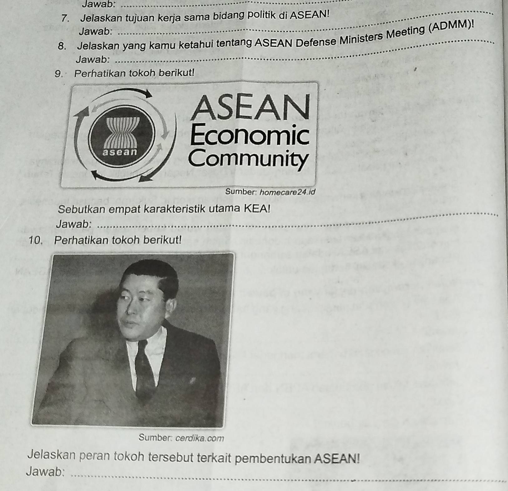 Jawab:_ 
7. Jelaskan tujuan kerja sama bidang politik di ASEAN! 
_ 
Jawab: 
8. Jelaskan yang kamu ketahui tentang ASEAN Defense Ministers Meeting (ADMM)! 
Jawab:_ 
_ 
9. Perhatikan tokoh berikut! 
_ 
Sebutkan empat karakteristik utama KEA! 
Jawab: 
10. Perhatikan tokoh berikut! 
Sumber: cerdika.com 
Jelaskan peran tokoh tersebut terkait pembentukan ASEAN! 
Jawab:_