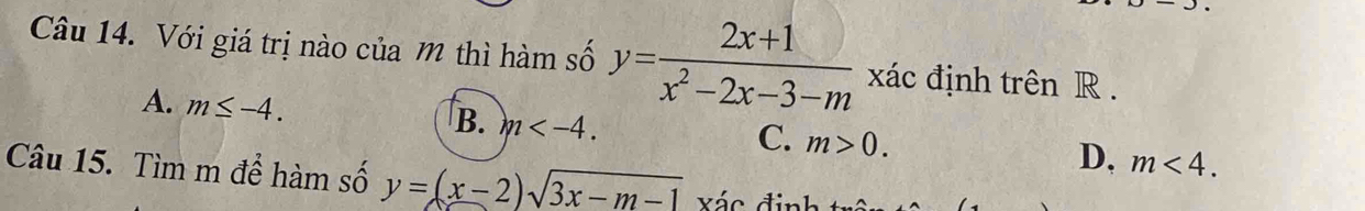 Với giá trị nào của m thì hàm số y= (2x+1)/x^2-2x-3-m  xác định trên R.
A. m≤ -4.
B. m .
C. m>0.
D, m<4</tex>. 
Câu 15. Tìm m để hàm số y=(x-2)sqrt(3x-m-1) Xác định