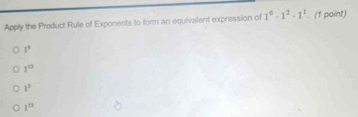 Apply the Product Rule of Exponents to form an equivalent expression of 1^6· 1^2· 1^1. (1 point)
1^9
1^(13)
1^3
1^(12)