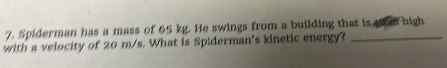 Spiderman has a mass of 65 kg. He swings from a building that is t high 
with a velocity of 20 m/s. What is Spiderman's kinetic energy?_