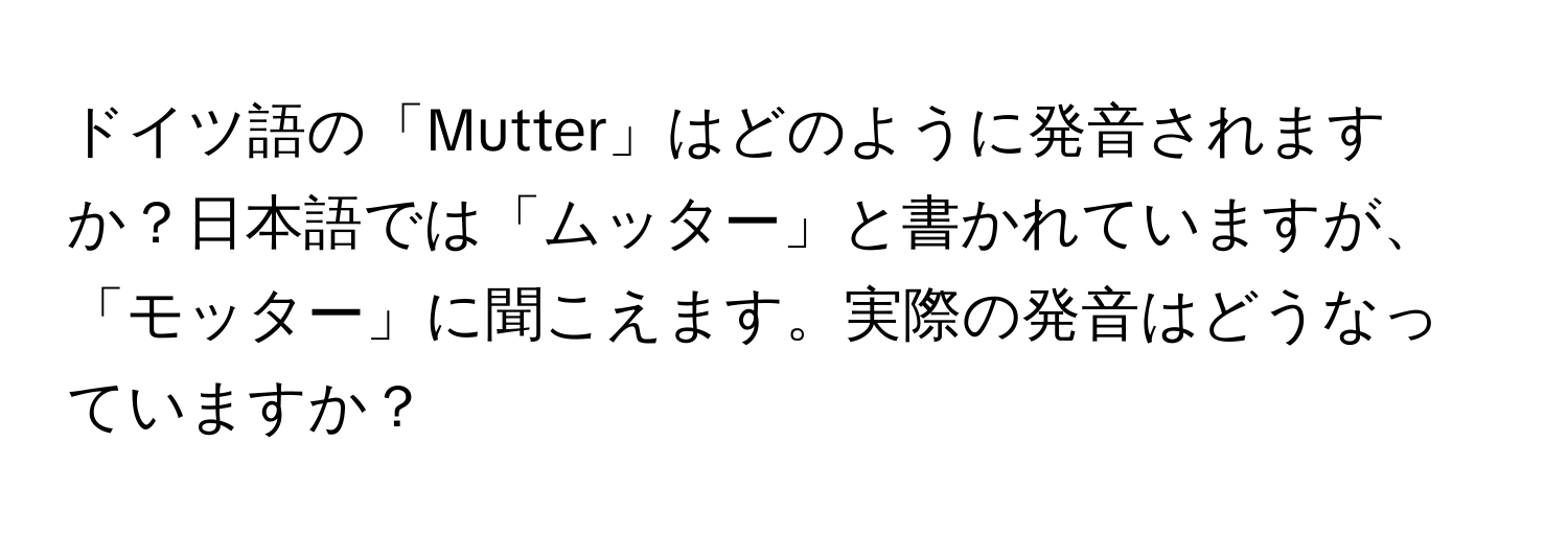 ドイツ語の「Mutter」はどのように発音されますか？日本語では「ムッター」と書かれていますが、「モッター」に聞こえます。実際の発音はどうなっていますか？