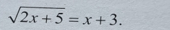 sqrt(2x+5)=x+3.