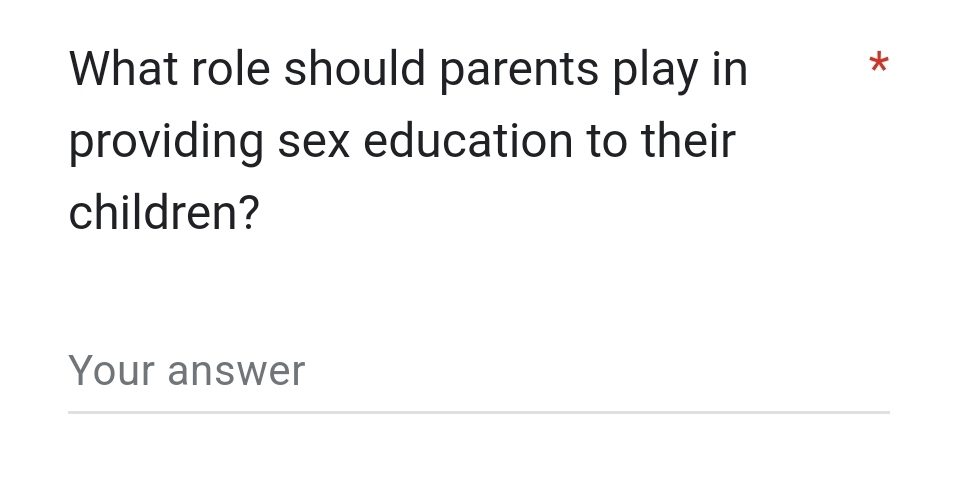 What role should parents play in 
* 
providing sex education to their 
children? 
Your answer 
_