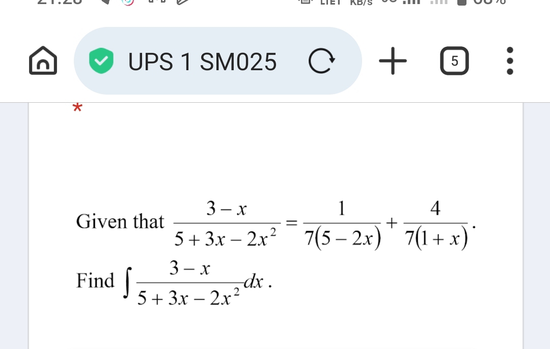 UPS 1 SM025 C + 5
.
Given that  (3-x)/5+3x-2x^2 = 1/7(5-2x) + 4/7(1+x) . 
Find ∈t  (3-x)/5+3x-2x^2 dx.