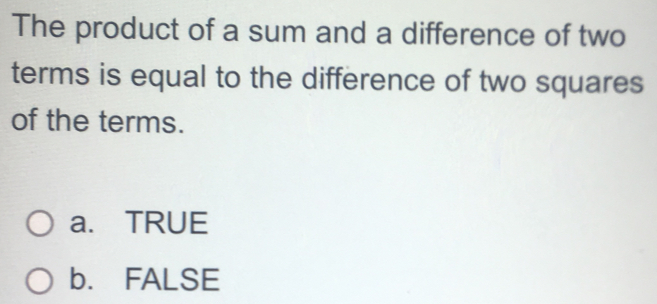 The product of a sum and a difference of two
terms is equal to the difference of two squares
of the terms.
a. TRUE
b. FALSE