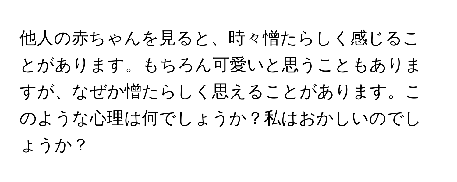 他人の赤ちゃんを見ると、時々憎たらしく感じることがあります。もちろん可愛いと思うこともありますが、なぜか憎たらしく思えることがあります。このような心理は何でしょうか？私はおかしいのでしょうか？