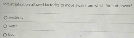 Industrialization allowed factories to move away from which form of power?
electricity
water
labor