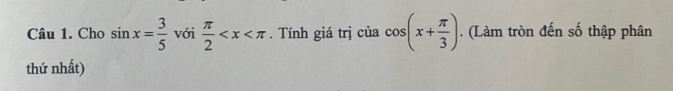 Cho sin x= 3/5  với  π /2  . Tính giá trị của cos (x+ π /3 ). (Làm tròn đến số thập phân 
thứ nhất)