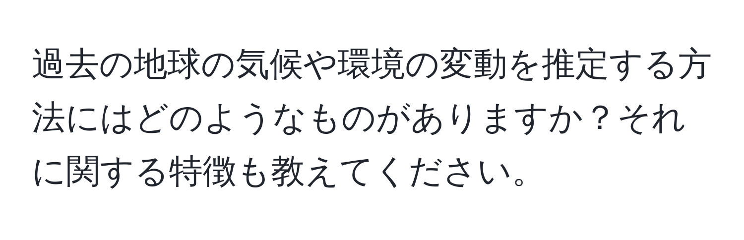 過去の地球の気候や環境の変動を推定する方法にはどのようなものがありますか？それに関する特徴も教えてください。