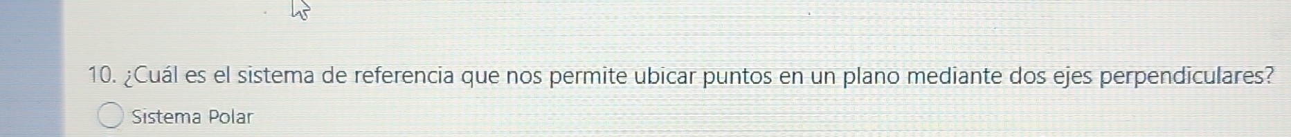 ¿Cuál es el sistema de referencia que nos permite ubicar puntos en un plano mediante dos ejes perpendiculares? 
Sistema Polar