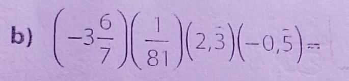 (-3 6/7 )( 1/81 )(2,dot 3)(-0,overline 5)=