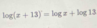 log (x+13)=log x+log 13