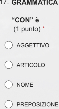 GRAMMATICA
“CON” è
(1 punto) *
AGGETTIVO
ARTICOLO
NOME
PREPOSIZIONE