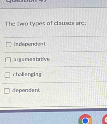 The two types of clauses are:
independent
argumentative
challenging
dependent