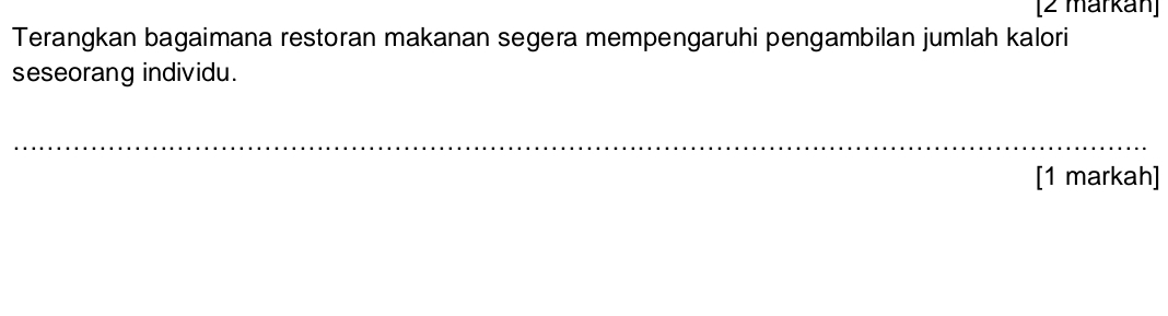 [2 markan] 
Terangkan bagaimana restoran makanan segera mempengaruhi pengambilan jumlah kalori 
seseorang individu. 
_ 
[1 markah]