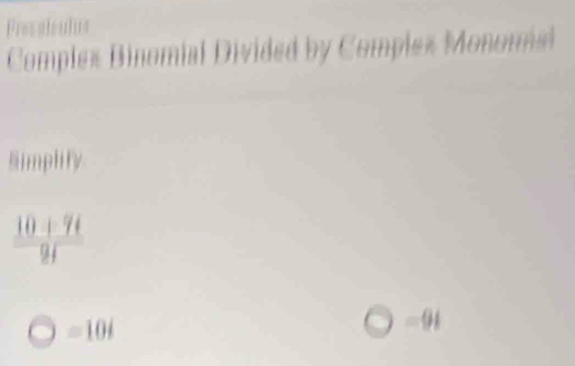 Presalculus 
Complex Binomial Divided by Complex Monomal 
Simplify 
 (10+9i)/9i  
=101 
□