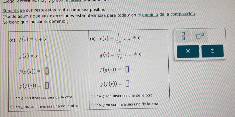 Luego, determinar sry y g son inversas una
Simplifique sus respuestas tanto como sea posible.
(Puede asumir que sus expresiones están definidas para toda x en el dominio de la composición.
No tiene que indicar el dominio.)
□^(□)