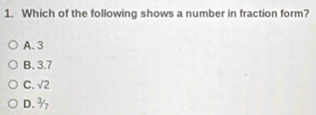 Which of the following shows a number in fraction form?
A. 3
B. 3.7
C. sqrt(2)
D.¾