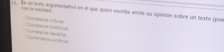 con la realidad.
14. Es un texto argumentativo en el que quien escribe emite su opinión sobre un texto (poe
○Cometarios críticos.
Cometarios históricos,
Cometarios literarios
Comentarios jurídicos