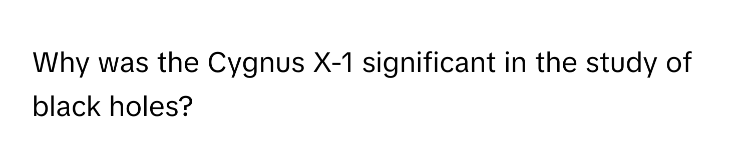 Why was the Cygnus X-1 significant in the study of black holes?