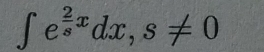 ∈t e^(frac 2)sxdx, s!= 0