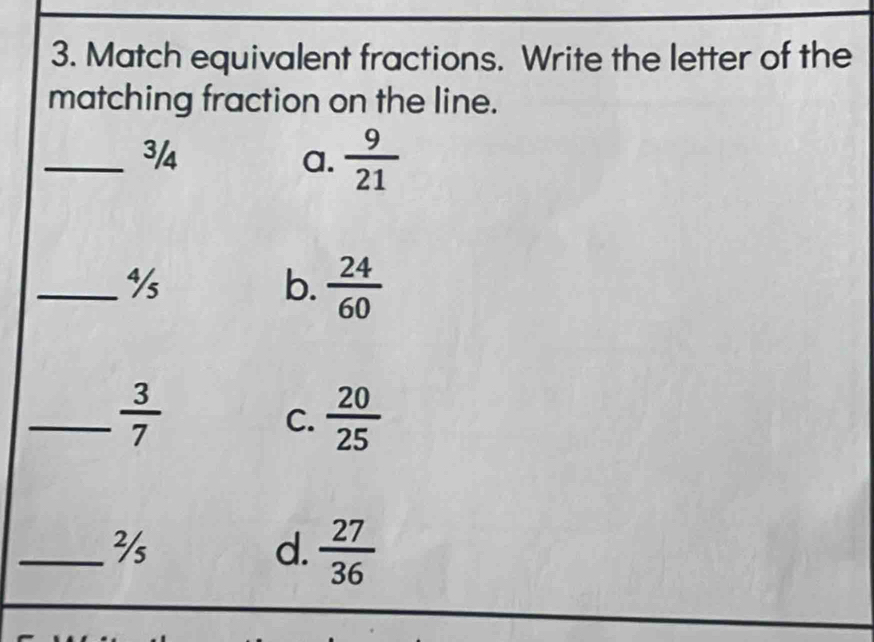 Match equivalent fractions. Write the letter of the
matching fraction on the line.
_3/4 a.  9/21 
_%
b.  24/60 
_  3/7 
C.  20/25 
_
d.  27/36 