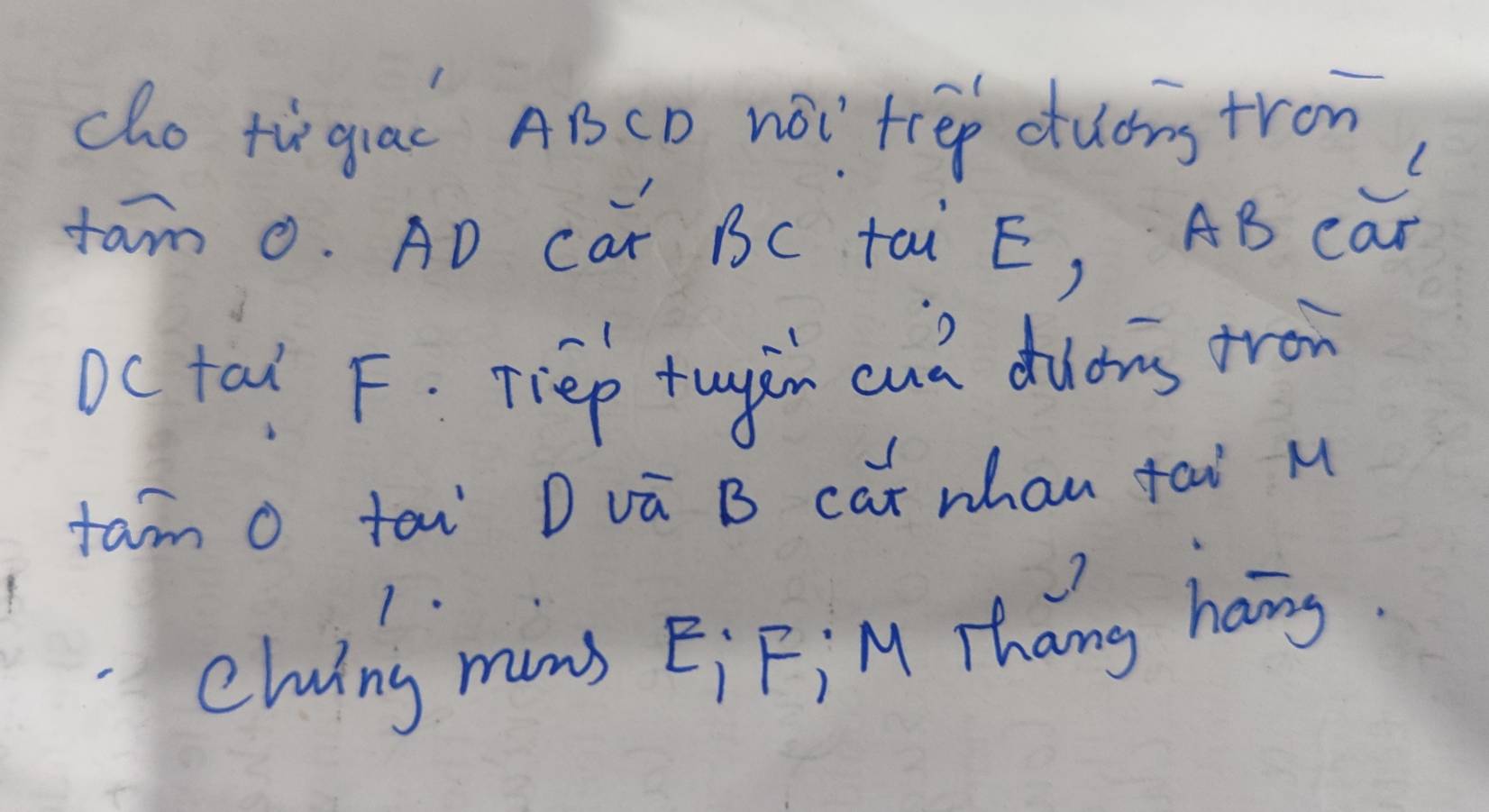 cho tùgiac ABCD nói trep duonstron 
fam 0. AD Car BC tai E, AB caf 
Oc tal F. Tiep tugin cua duons tron 
fam o tai D vā B cat whan tai M 
cluing mons Ei Fi M Thang hang.