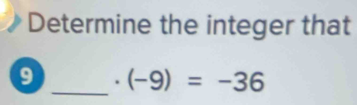 Determine the integer that 
9 
_ · (-9)=-36