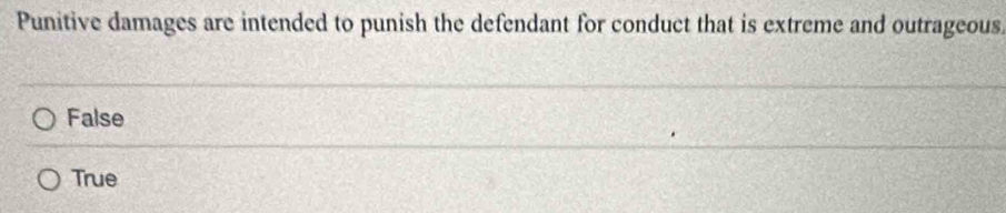 Punitive damages are intended to punish the defendant for conduct that is extreme and outrageous
False
True