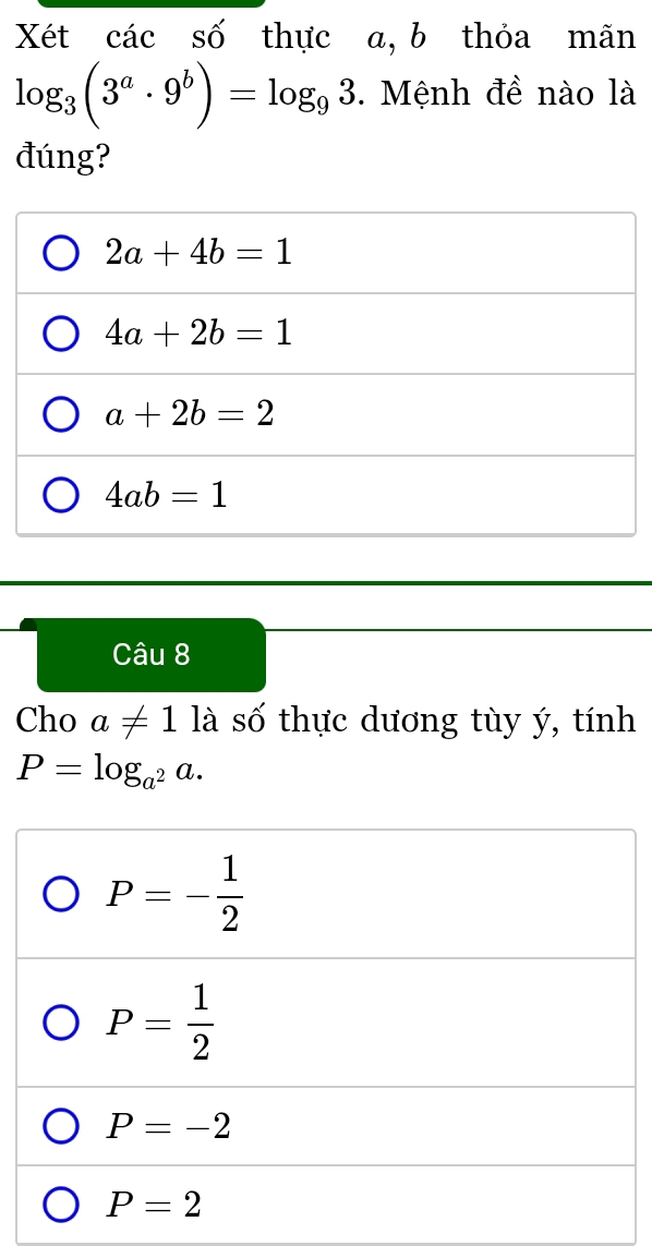 Xét các số thực a, b thỏa mãn
log _3(3^a· 9^b)=log _93.  Mệnh đề nào là
đúng?
2a+4b=1
4a+2b=1
a+2b=2
4ab=1
Câu 8
Cho a!= 1 là số thực dương tùy ý, tính
P=log _a^2a.