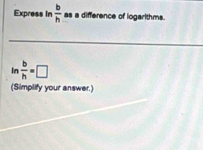 Express In  b/h  as a difference of logarithms. 
in  b/h =□^(∪)
(Simplify your answer.)