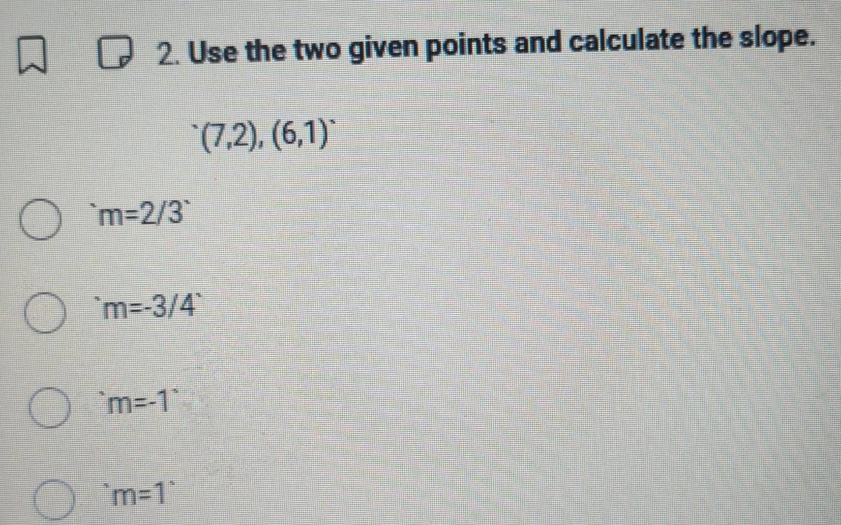 Use the two given points and calculate the slope.
(7,2),(6,1)
m=2/3
m=-3/4^*
m=-1
m=1°