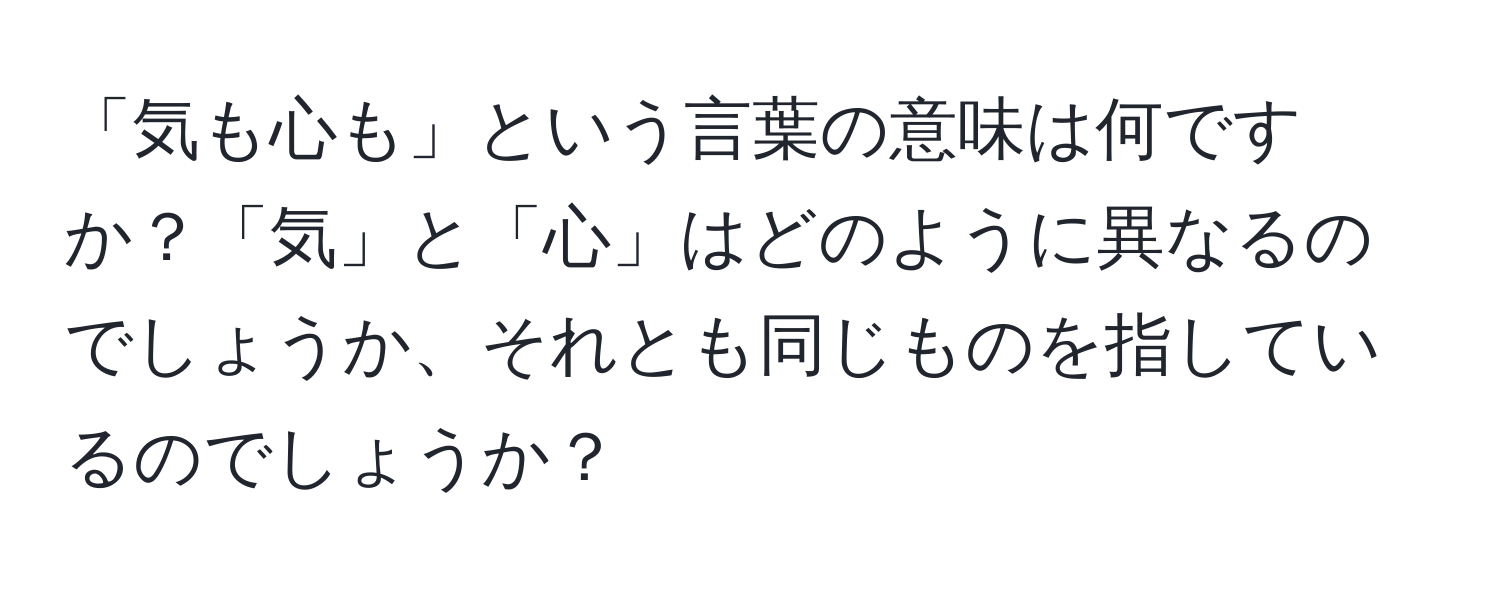 「気も心も」という言葉の意味は何ですか？「気」と「心」はどのように異なるのでしょうか、それとも同じものを指しているのでしょうか？