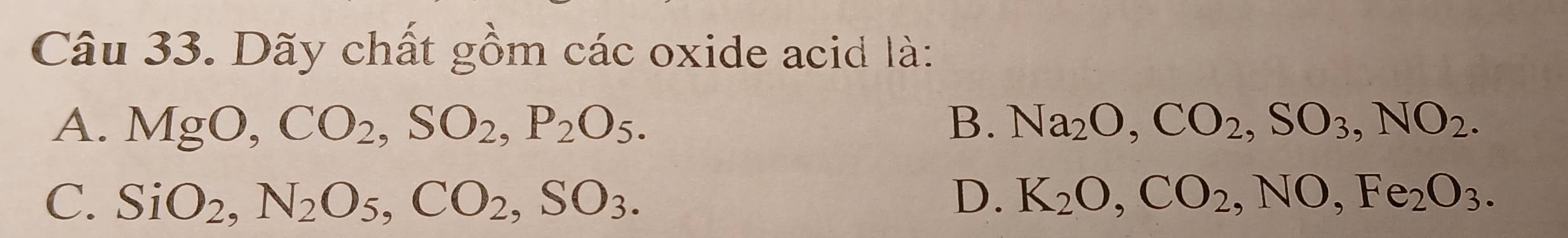 Dãy chất gồm các oxide acid là:
A. MgO, CO_2, SO_2, P_2O_5. B. Na_2O, CO_2, SO_3, NO_2.
C. SiO_2, N_2O_5, CO_2, SO_3. D. K_2O, CO_2, NO, Fe_2O_3.