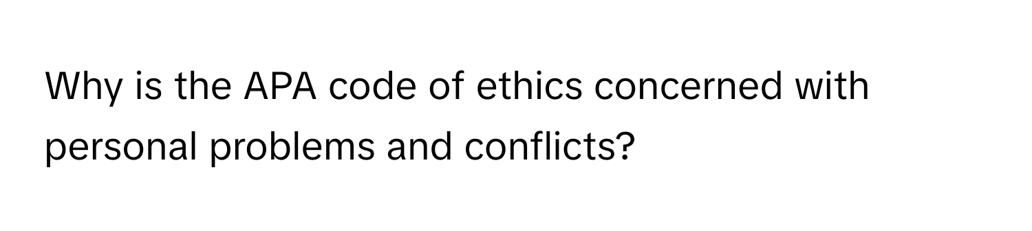 Why is the APA code of ethics concerned with personal problems and conflicts?