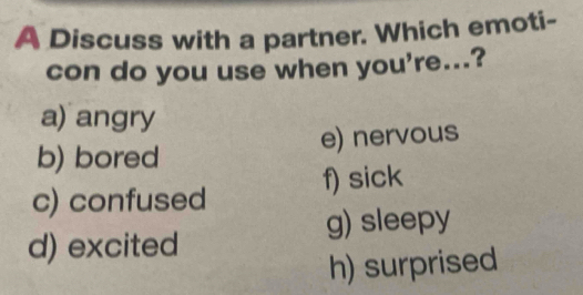 A Discuss with a partner. Which emoti-
con do you use when you're...?
a) angry
e) nervous
b) bored
c) confused f) sick
g) sleepy
d) excited
h) surprised