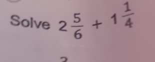 Solve 2 5/6 +1 1/4 