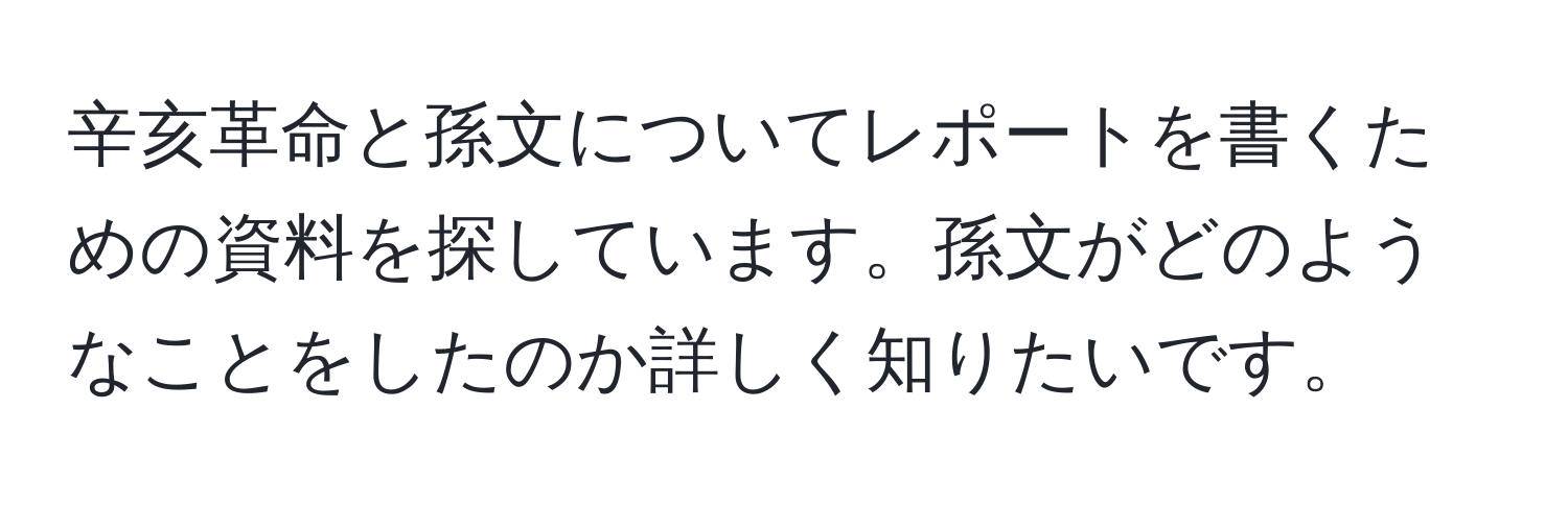 辛亥革命と孫文についてレポートを書くための資料を探しています。孫文がどのようなことをしたのか詳しく知りたいです。