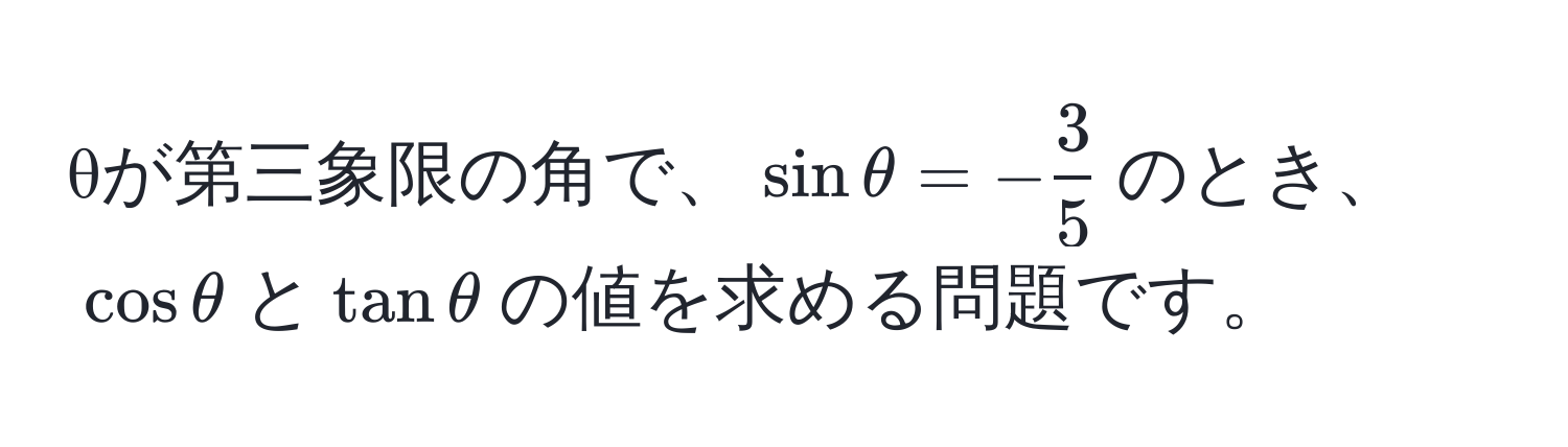 θが第三象限の角で、$sin θ = - 3/5 $のとき、$cos θ$と$tan θ$の値を求める問題です。